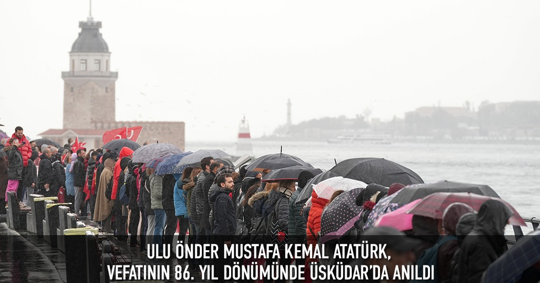 ULU ÖNDER MUSTAFA KEMAL ATATÜRK, VEFATININ 86. YIL DÖNÜMÜNDE ÜSKÜDAR'DA ANILDI