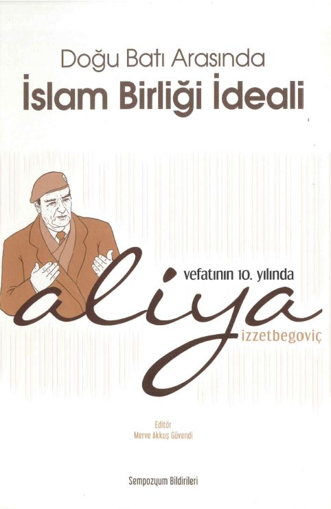 Doğu Batı Arasında İslam Birliği İdeali (Vefatının 10. Yılında Aliya İzzetbegoviç)